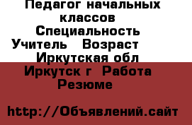 Педагог начальных классов › Специальность ­ Учитель › Возраст ­ 32 - Иркутская обл., Иркутск г. Работа » Резюме   